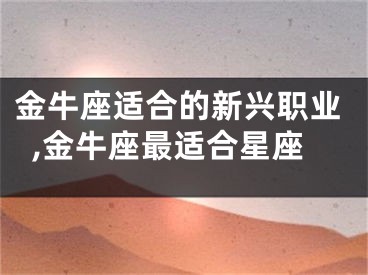 金牛座适合的新兴职业,金牛座最适合星座