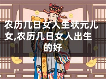 农历几日女人生状元儿女,农历几日女人出生的好