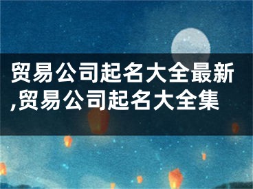 贸易公司起名大全最新,贸易公司起名大全集