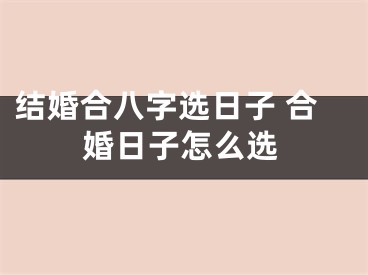 结婚合八字选日子 合婚日子怎么选