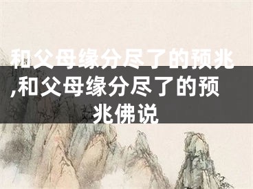 和父母缘分尽了的预兆,和父母缘分尽了的预兆佛说