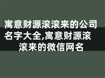 寓意财源滚滚来的公司名字大全,寓意财源滚滚来的微信网名
