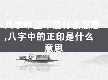八字中正印是什么意思,八字中的正印是什么意思
