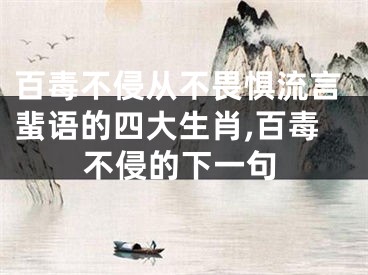 百毒不侵从不畏惧流言蜚语的四大生肖,百毒不侵的下一句