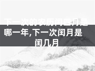 下一次的农历闰四月是哪一年,下一次闰月是闰几月