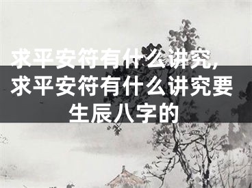求平安符有什么讲究,求平安符有什么讲究要生辰八字的