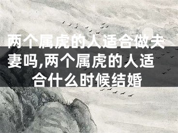 两个属虎的人适合做夫妻吗,两个属虎的人适合什么时候结婚