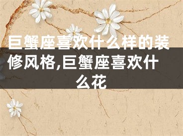 巨蟹座喜欢什么样的装修风格,巨蟹座喜欢什么花
