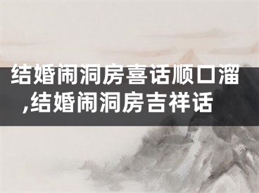 结婚闹洞房喜话顺口溜,结婚闹洞房吉祥话