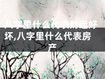 八字里什么代表财运好坏,八字里什么代表房产