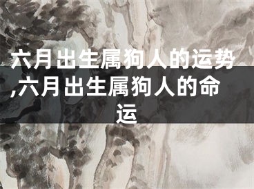 六月出生属狗人的运势,六月出生属狗人的命运