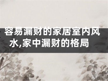 容易漏财的家居室内风水,家中漏财的格局