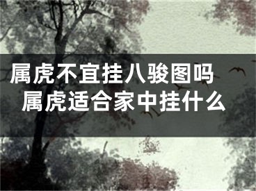 属虎不宜挂八骏图吗 属虎适合家中挂什么