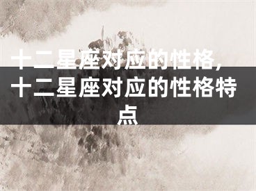 十二星座对应的性格,十二星座对应的性格特点