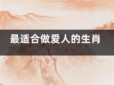 最适合做爱人的生肖