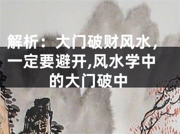 解析：大门破财风水，一定要避开,风水学中的大门破中