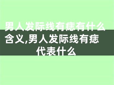 男人发际线有痣有什么含义,男人发际线有痣代表什么