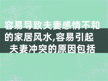 容易导致夫妻感情不和的家居风水,容易引起夫妻冲突的原因包括