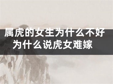 属虎的女生为什么不好 为什么说虎女难嫁