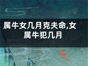 属牛女几月克夫命,女属牛犯几月