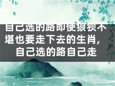 自己选的路即使狼狈不堪也要走下去的生肖,自己选的路自己走