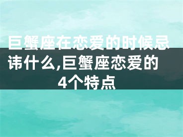 巨蟹座在恋爱的时候忌讳什么,巨蟹座恋爱的4个特点