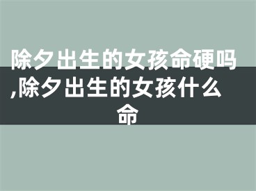 除夕出生的女孩命硬吗,除夕出生的女孩什么命