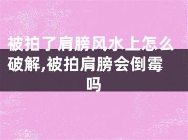被拍了肩膀风水上怎么破解,被拍肩膀会倒霉吗