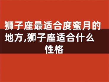 狮子座最适合度蜜月的地方,狮子座适合什么性格