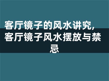 客厅镜子的风水讲究,客厅镜子风水摆放与禁忌