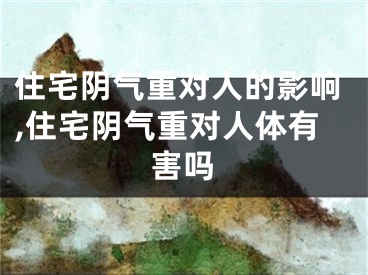 住宅阴气重对人的影响,住宅阴气重对人体有害吗