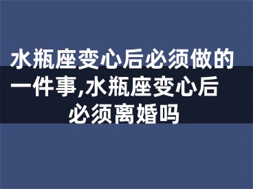 水瓶座变心后必须做的一件事,水瓶座变心后必须离婚吗