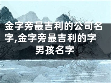 金字旁最吉利的公司名字,金字旁最吉利的字男孩名字