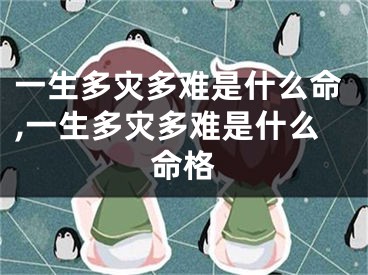 一生多灾多难是什么命,一生多灾多难是什么命格