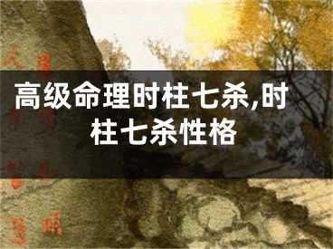高级命理时柱七杀,时柱七杀性格