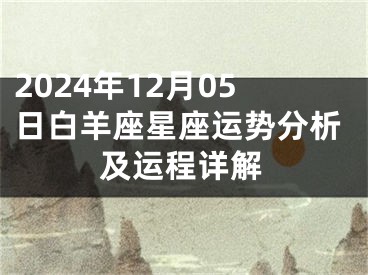 2024年12月05日白羊座星座运势分析及运程详解