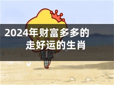 2024年财富多多的走好运的生肖
