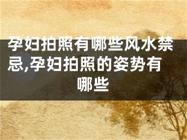 孕妇拍照有哪些风水禁忌,孕妇拍照的姿势有哪些