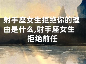 射手座女生拒绝你的理由是什么,射手座女生拒绝前任