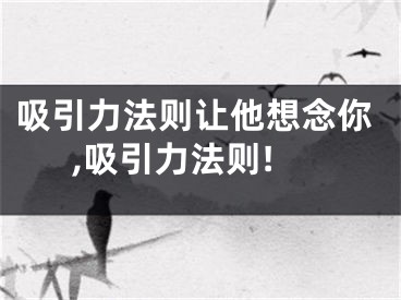 吸引力法则让他想念你,吸引力法则!