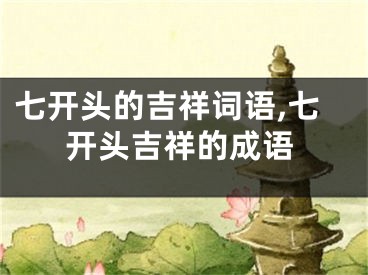 七开头的吉祥词语,七开头吉祥的成语