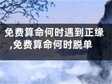 免费算命何时遇到正缘,免费算命何时脱单
