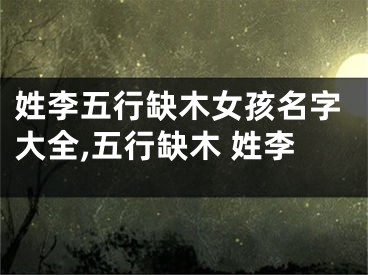 姓李五行缺木女孩名字大全,五行缺木 姓李