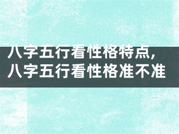 八字五行看性格特点,八字五行看性格准不准