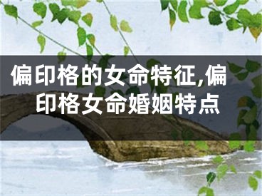 偏印格的女命特征,偏印格女命婚姻特点