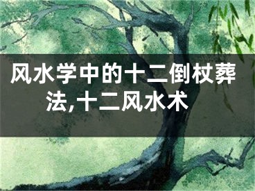 风水学中的十二倒杖葬法,十二风水术