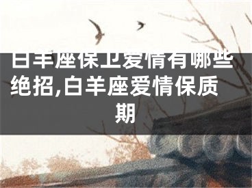白羊座保卫爱情有哪些绝招,白羊座爱情保质期