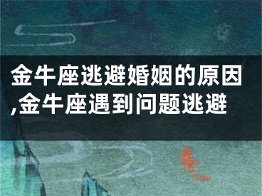 金牛座逃避婚姻的原因,金牛座遇到问题逃避