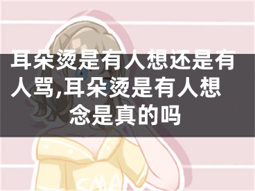 耳朵烫是有人想还是有人骂,耳朵烫是有人想念是真的吗