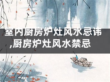 室内厨房炉灶风水忌讳,厨房炉灶风水禁忌